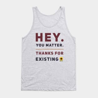 Hey You Matter. Thanks For Existing. Tank Top
